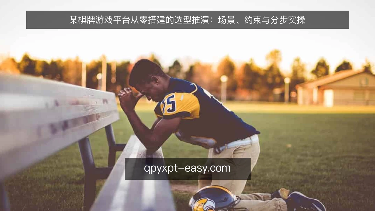 某棋牌游戏平台从零搭建的选型推演：场景、约束与分步实操