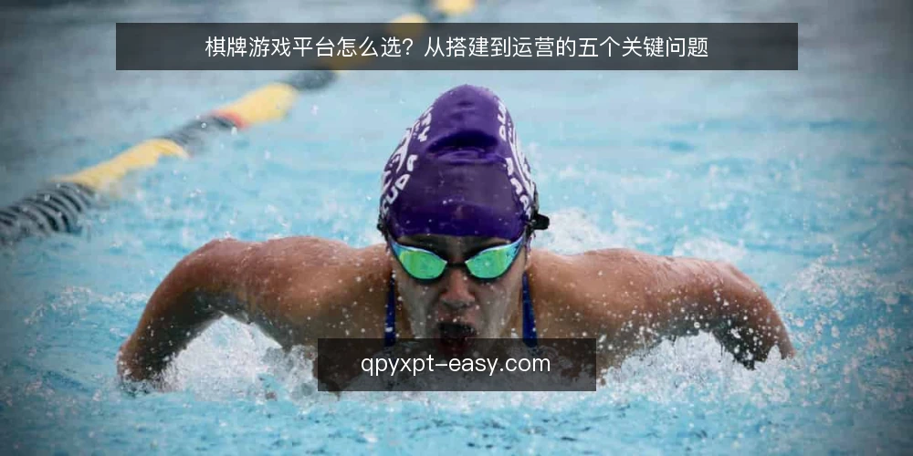 棋牌游戏平台怎么选?从搭建到运营的五个关键问题 — 棋牌游戏平台怎么选?先看哪些硬指标? 配图