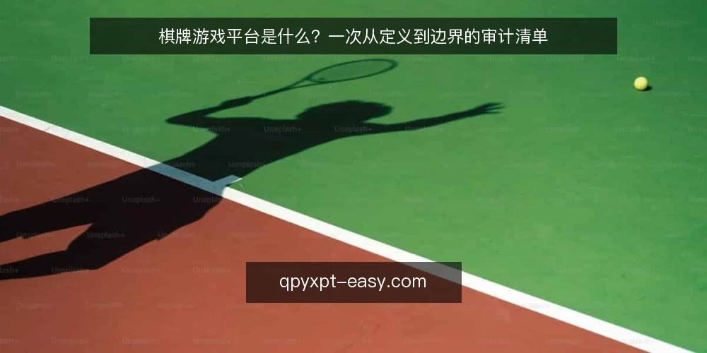 棋牌游戏平台是什么?一次从定义到边界的审计清单 — 为什么现在要审计你的棋牌游戏平台 配图