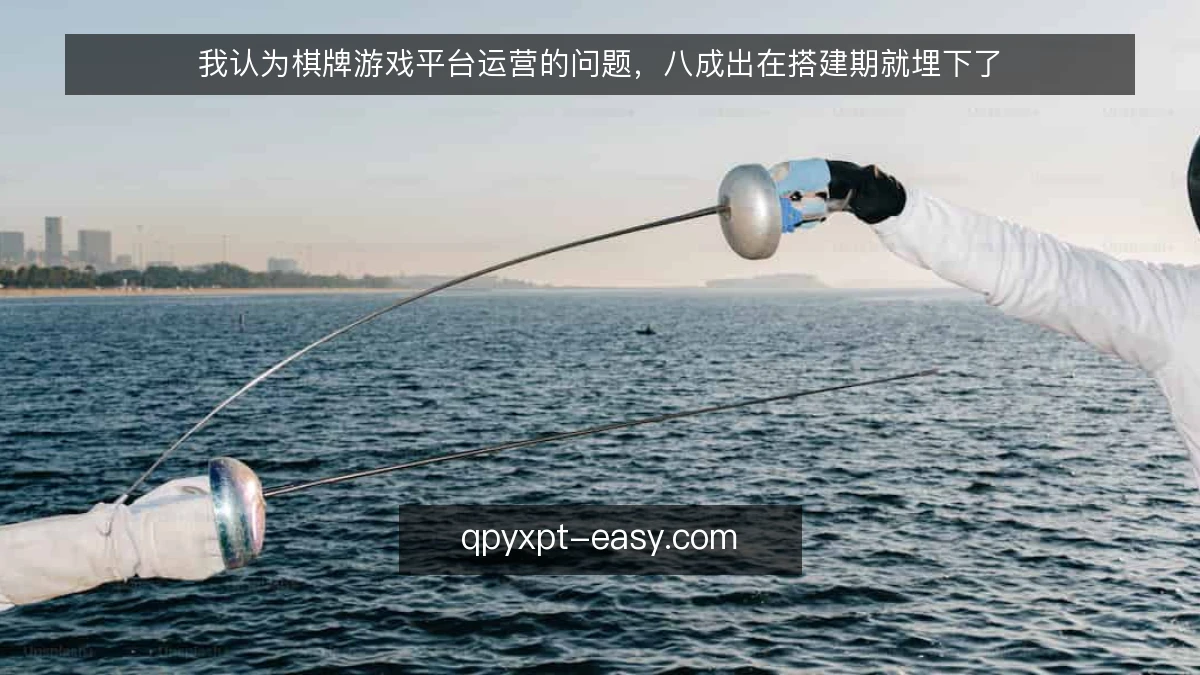 我认为棋牌游戏平台运营的问题,八成出在搭建期就埋下了
