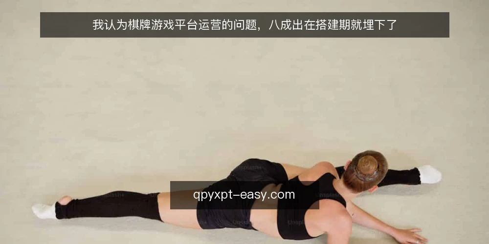 我认为棋牌游戏平台运营的问题,八成出在搭建期就埋下了 — 为什么现在就该做一次搭建期审计 配图